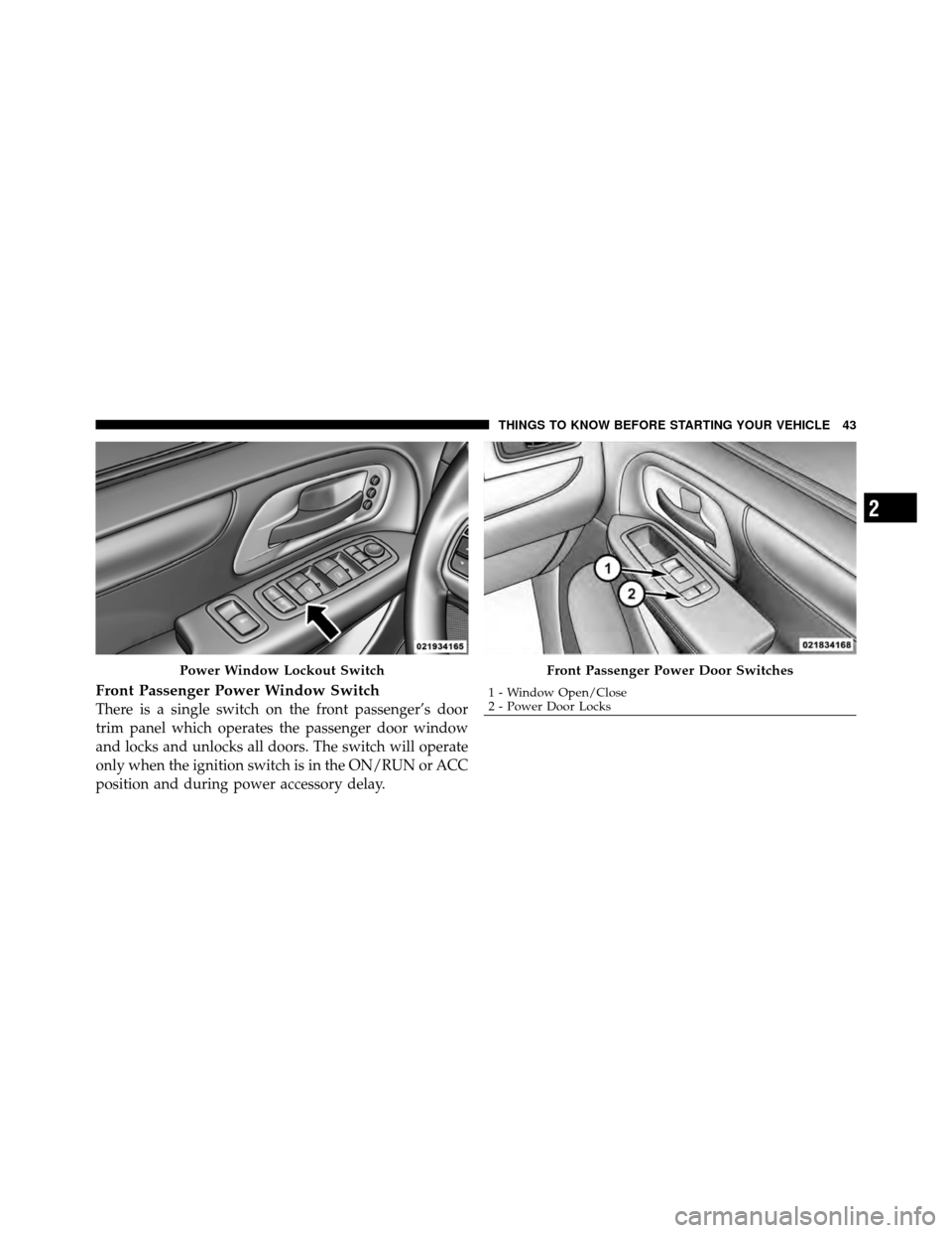 CHRYSLER TOWN AND COUNTRY 2011 5.G Service Manual Front Passenger Power Window Switch
There is a single switch on the front passenger’s door
trim panel which operates the passenger door window
and locks and unlocks all doors. The switch will operat CHRYSLER TOWN AND COUNTRY 2011 5.G Service Manual Front Passenger Power Window Switch
There is a single switch on the front passenger’s door
trim panel which operates the passenger door window
and locks and unlocks all doors. The switch will operat