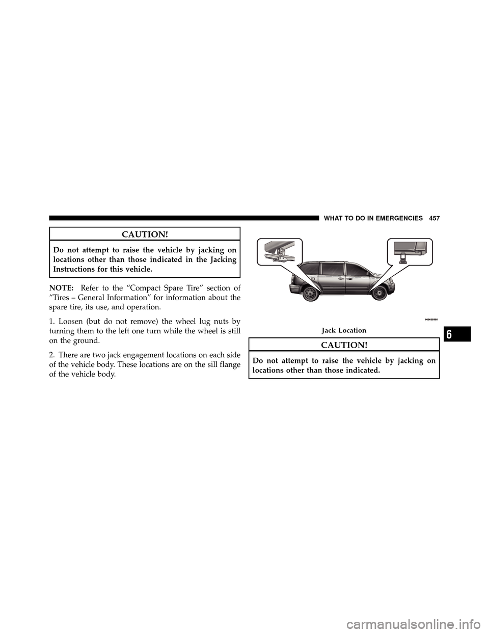 CHRYSLER TOWN AND COUNTRY 2011 5.G Owners Manual CAUTION!
Do not attempt to raise the vehicle by jacking on
locations other than those indicated in the Jacking
Instructions for this vehicle.
NOTE: Refer to the “Compact Spare Tire” section of
“