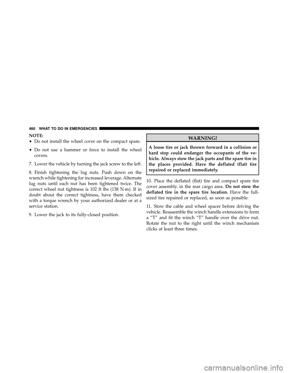 CHRYSLER TOWN AND COUNTRY 2011 5.G Owners Manual NOTE:
•Do not install the wheel cover on the compact spare.
•Do not use a hammer or force to install the wheel
covers.
7. Lower the vehicle by turning the jack screw to the left.
8. Finish tighten CHRYSLER TOWN AND COUNTRY 2011 5.G Owners Manual NOTE:
•Do not install the wheel cover on the compact spare.
•Do not use a hammer or force to install the wheel
covers.
7. Lower the vehicle by turning the jack screw to the left.
8. Finish tighten