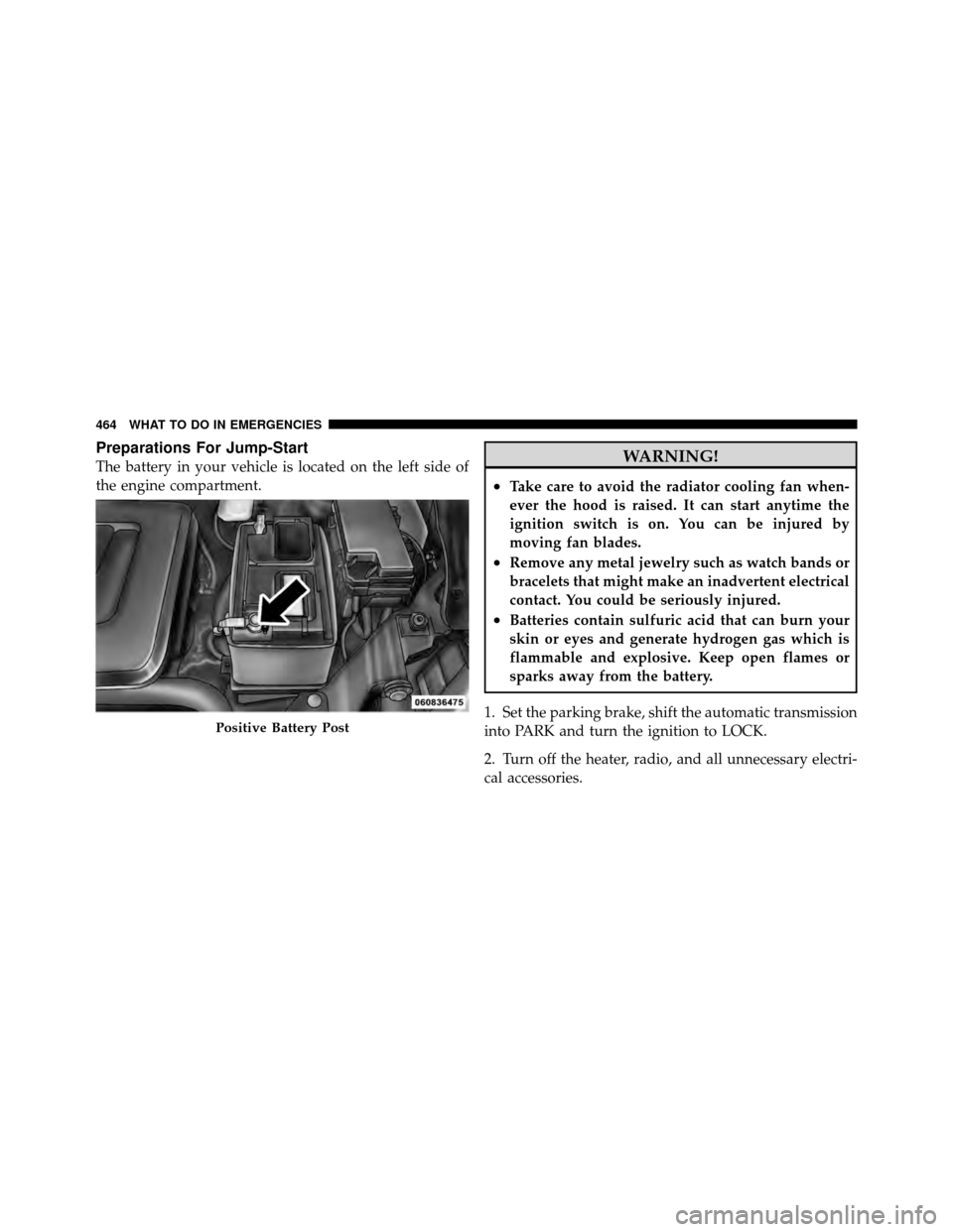 CHRYSLER TOWN AND COUNTRY 2011 5.G Owners Manual Preparations For Jump-Start
The battery in your vehicle is located on the left side of
the engine compartment.WARNING!
•Take care to avoid the radiator cooling fan when-
ever the hood is raised. It CHRYSLER TOWN AND COUNTRY 2011 5.G Owners Manual Preparations For Jump-Start
The battery in your vehicle is located on the left side of
the engine compartment.WARNING!
•Take care to avoid the radiator cooling fan when-
ever the hood is raised. It
