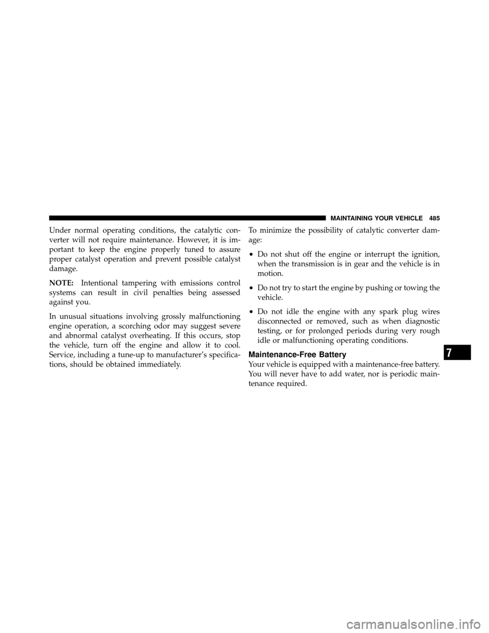 CHRYSLER TOWN AND COUNTRY 2011 5.G Owners Manual Under normal operating conditions, the catalytic con-
verter will not require maintenance. However, it is im-
portant to keep the engine properly tuned to assure
proper catalyst operation and prevent 