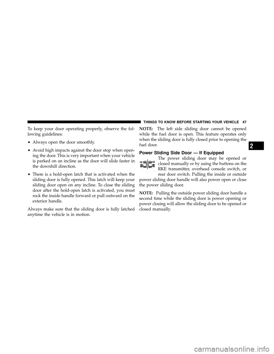 CHRYSLER TOWN AND COUNTRY 2011 5.G Service Manual To keep your door operating properly, observe the fol-
lowing guidelines:
•Always open the door smoothly.
•Avoid high impacts against the door stop when open-
ing the door. This is very important CHRYSLER TOWN AND COUNTRY 2011 5.G Service Manual To keep your door operating properly, observe the fol-
lowing guidelines:
•Always open the door smoothly.
•Avoid high impacts against the door stop when open-
ing the door. This is very important