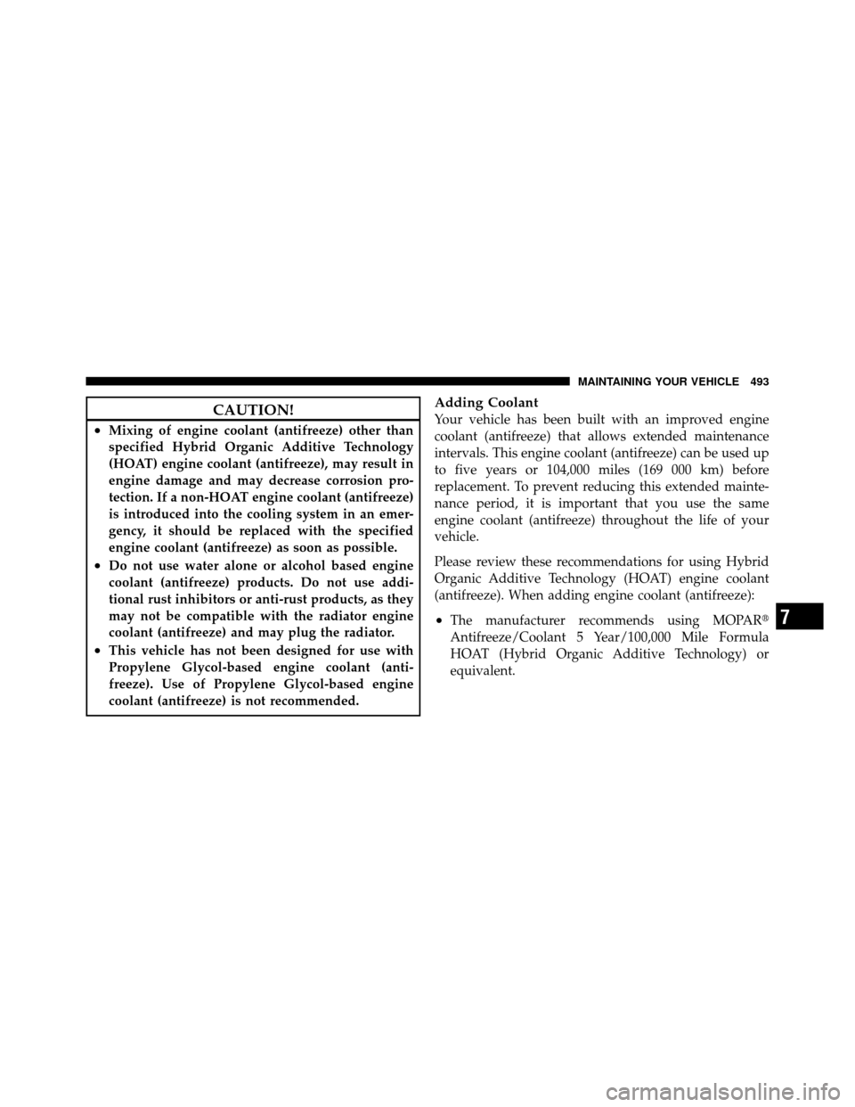 CHRYSLER TOWN AND COUNTRY 2011 5.G Owners Manual CAUTION!
•Mixing of engine coolant (antifreeze) other than
specified Hybrid Organic Additive Technology
(HOAT) engine coolant (antifreeze), may result in
engine damage and may decrease corrosion pro