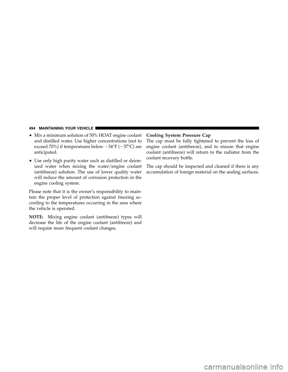 CHRYSLER TOWN AND COUNTRY 2011 5.G Owners Manual •Mix a minimum solution of 50% HOAT engine coolant
and distilled water. Use higher concentrations (not to
exceed 70%) if temperatures below34°F (37°C) are
anticipated.
•Use only high purity wa