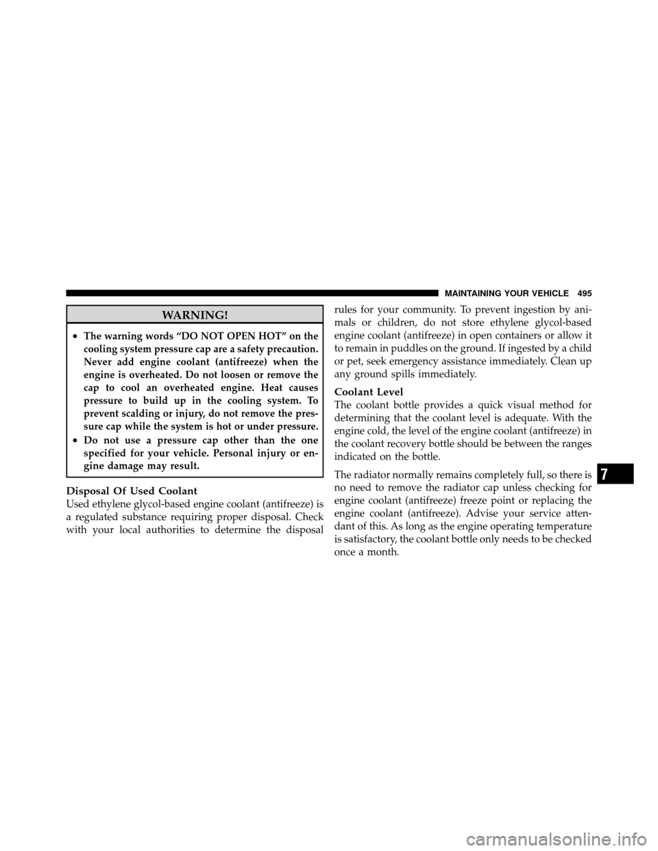 CHRYSLER TOWN AND COUNTRY 2011 5.G Owners Manual WARNING!
•The warning words “DO NOT OPEN HOT” on the
cooling system pressure cap are a safety precaution.
Never add engine coolant (antifreeze) when the
engine is overheated. Do not loosen or re