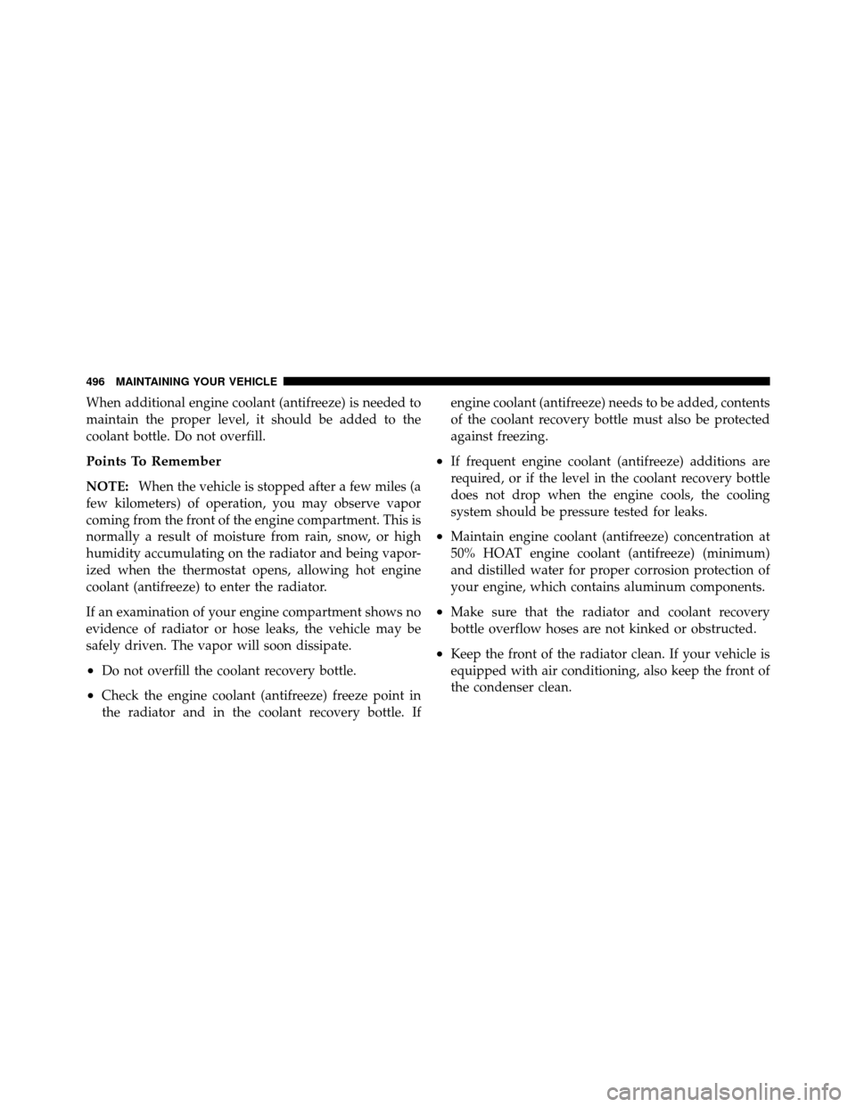 CHRYSLER TOWN AND COUNTRY 2011 5.G Owners Manual When additional engine coolant (antifreeze) is needed to
maintain the proper level, it should be added to the
coolant bottle. Do not overfill.
Points To Remember
NOTE:When the vehicle is stopped after