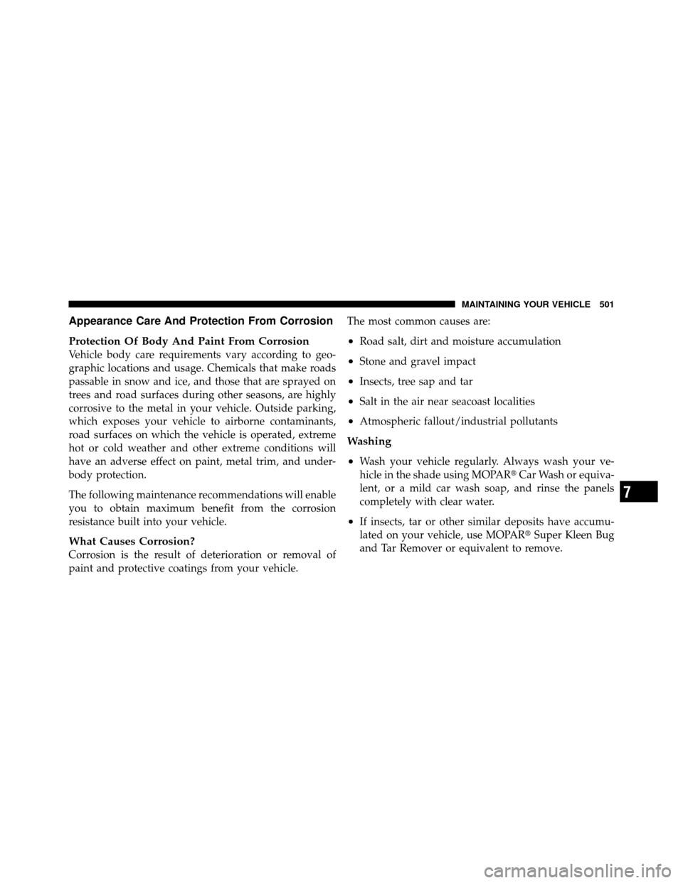 CHRYSLER TOWN AND COUNTRY 2011 5.G Owners Manual Appearance Care And Protection From Corrosion
Protection Of Body And Paint From Corrosion
Vehicle body care requirements vary according to geo-
graphic locations and usage. Chemicals that make roads
p
