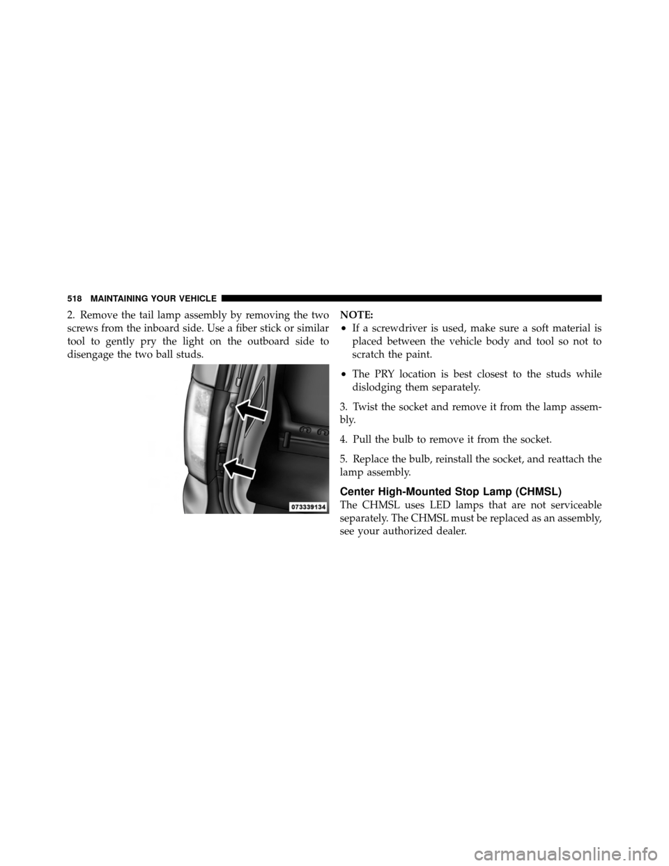 CHRYSLER TOWN AND COUNTRY 2011 5.G Owners Manual 2. Remove the tail lamp assembly by removing the two
screws from the inboard side. Use a fiber stick or similar
tool to gently pry the light on the outboard side to
disengage the two ball studs.NOTE:
