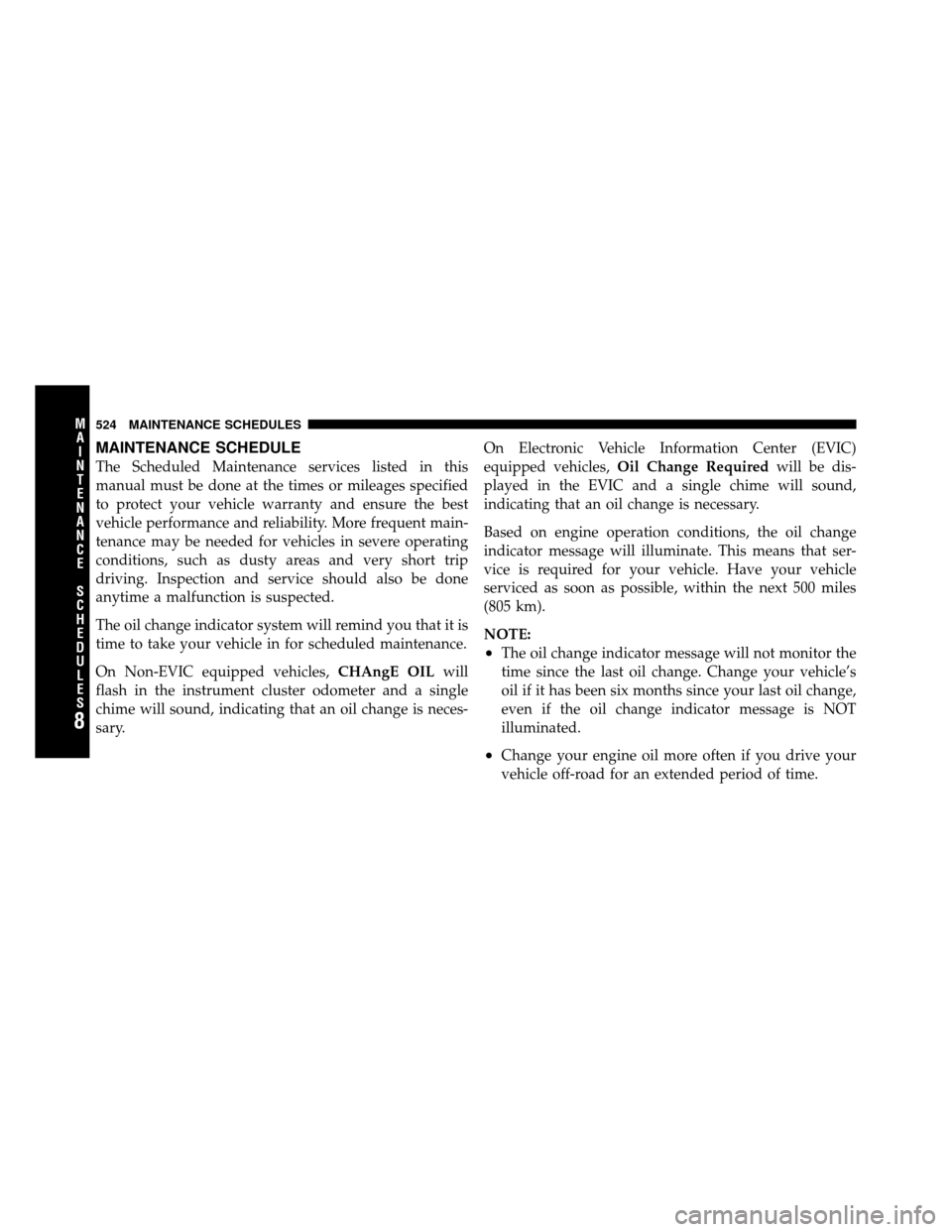 CHRYSLER TOWN AND COUNTRY 2011 5.G Owners Manual MAINTENANCE SCHEDULE
The Scheduled Maintenance services listed in this
manual must be done at the times or mileages specified
to protect your vehicle warranty and ensure the best
vehicle performance a