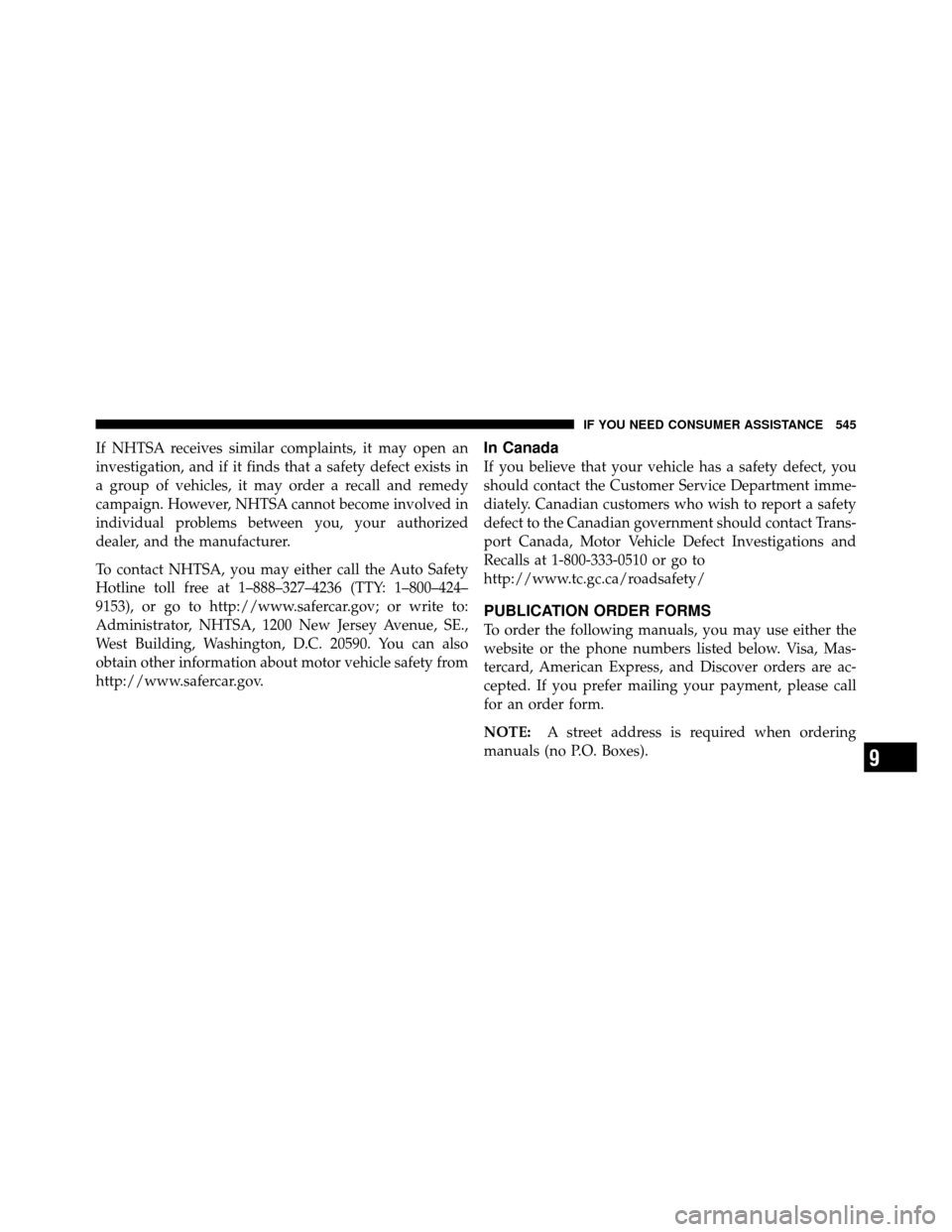 CHRYSLER TOWN AND COUNTRY 2011 5.G Owners Manual If NHTSA receives similar complaints, it may open an
investigation, and if it finds that a safety defect exists in
a group of vehicles, it may order a recall and remedy
campaign. However, NHTSA cannot