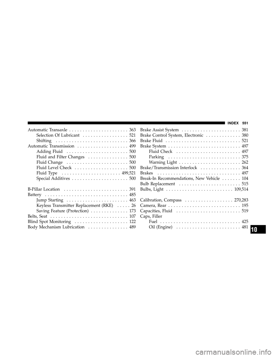 CHRYSLER TOWN AND COUNTRY 2011 5.G Owners Manual Automatic Transaxle...................... 363
Selection Of Lubricant ................. 521
Shifting ........................... 366
Automatic Transmission ................... 499
Adding Fluid ........