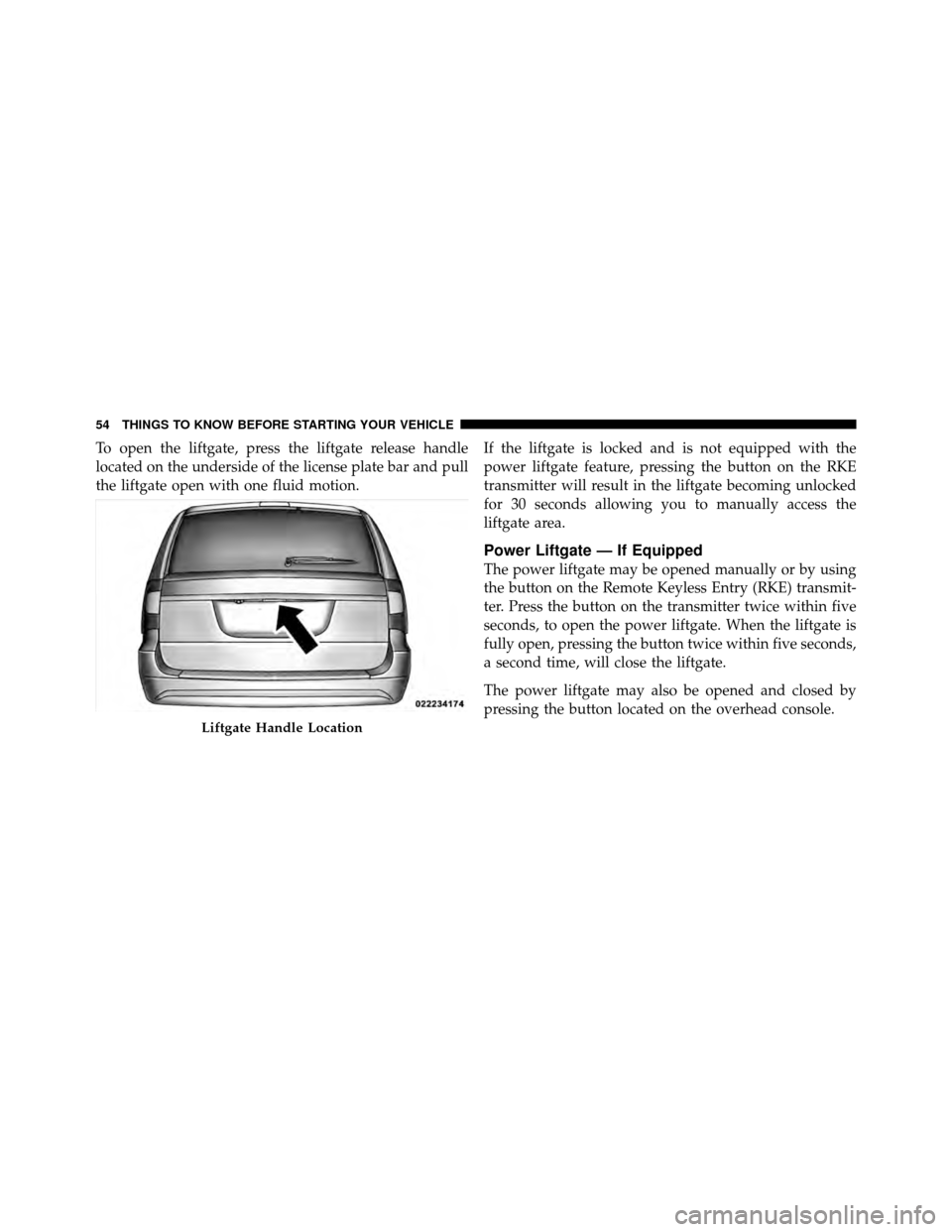 CHRYSLER TOWN AND COUNTRY 2011 5.G Workshop Manual To open the liftgate, press the liftgate release handle
located on the underside of the license plate bar and pull
the liftgate open with one fluid motion.If the liftgate is locked and is not equipped CHRYSLER TOWN AND COUNTRY 2011 5.G Workshop Manual To open the liftgate, press the liftgate release handle
located on the underside of the license plate bar and pull
the liftgate open with one fluid motion.If the liftgate is locked and is not equipped