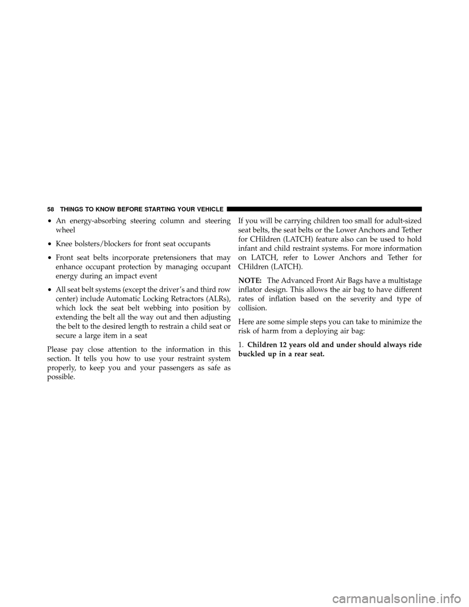 CHRYSLER TOWN AND COUNTRY 2011 5.G Repair Manual •An energy-absorbing steering column and steering
wheel
•Knee bolsters/blockers for front seat occupants
•Front seat belts incorporate pretensioners that may
enhance occupant protection by manag