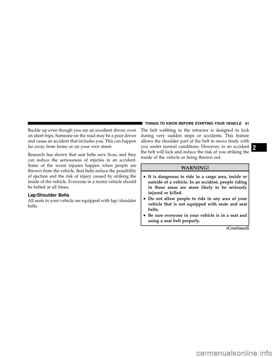CHRYSLER TOWN AND COUNTRY 2011 5.G Repair Manual Buckle up even though you are an excellent driver, even
on short trips. Someone on the road may be a poor driver
and cause an accident that includes you. This can happen
far away from home or on your 