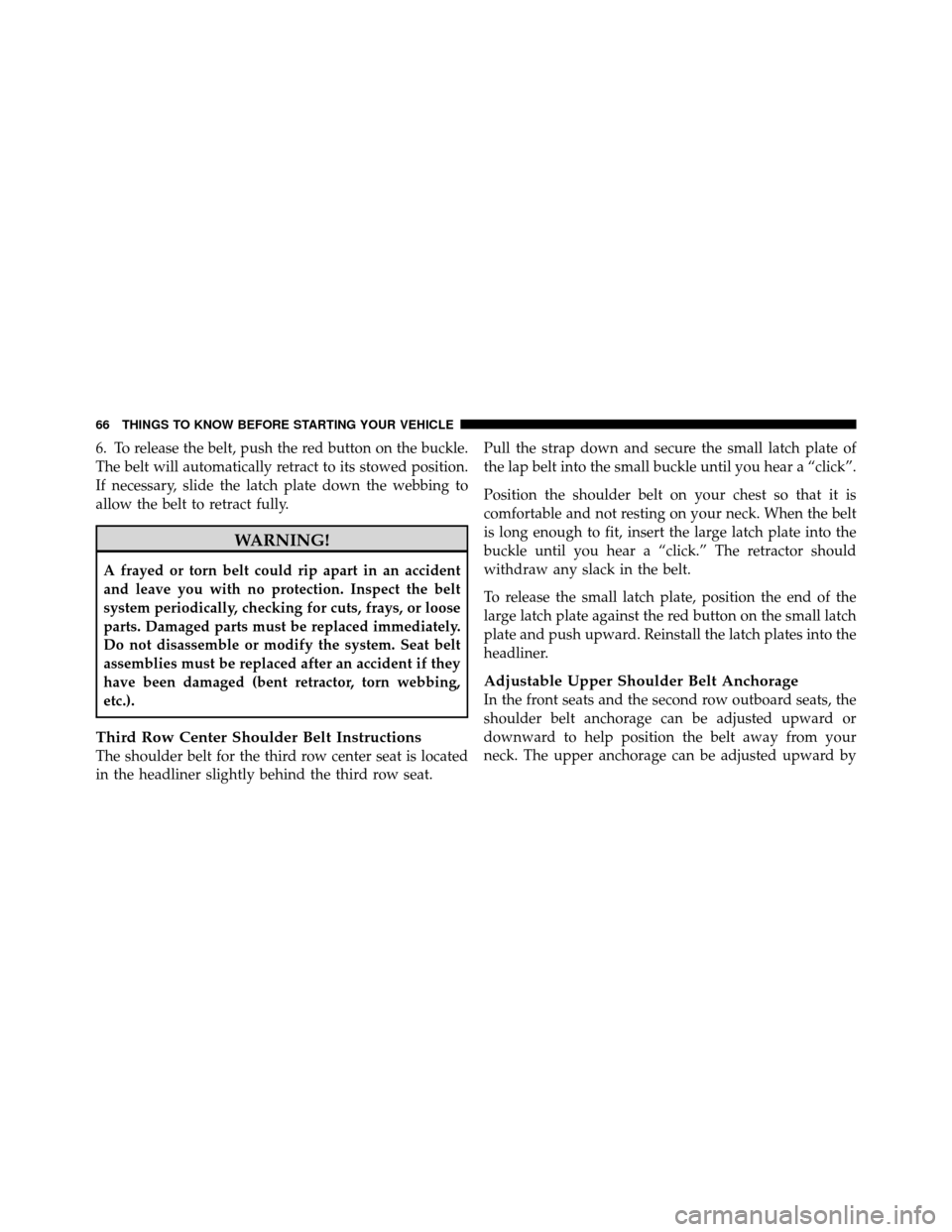 CHRYSLER TOWN AND COUNTRY 2011 5.G Repair Manual 6. To release the belt, push the red button on the buckle.
The belt will automatically retract to its stowed position.
If necessary, slide the latch plate down the webbing to
allow the belt to retract