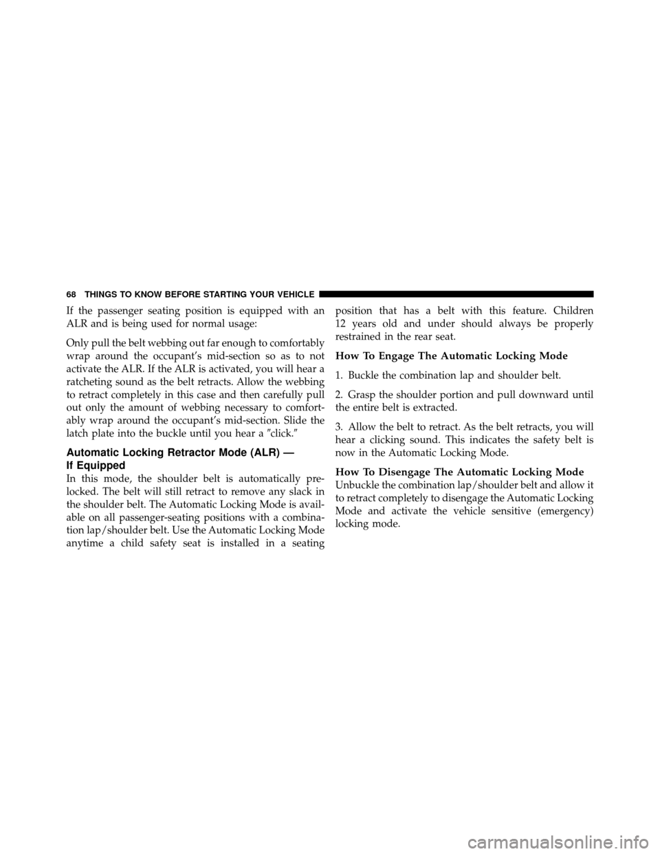 CHRYSLER TOWN AND COUNTRY 2011 5.G Manual PDF If the passenger seating position is equipped with an
ALR and is being used for normal usage:
Only pull the belt webbing out far enough to comfortably
wrap around the occupant’s mid-section so as to