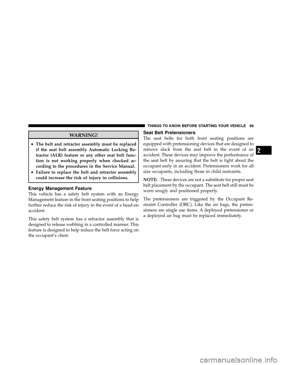 CHRYSLER TOWN AND COUNTRY 2011 5.G Manual PDF WARNING!
•The belt and retractor assembly must be replaced
if the seat belt assembly Automatic Locking Re-
tractor (ALR) feature or any other seat belt func-
tion is not working properly when checke