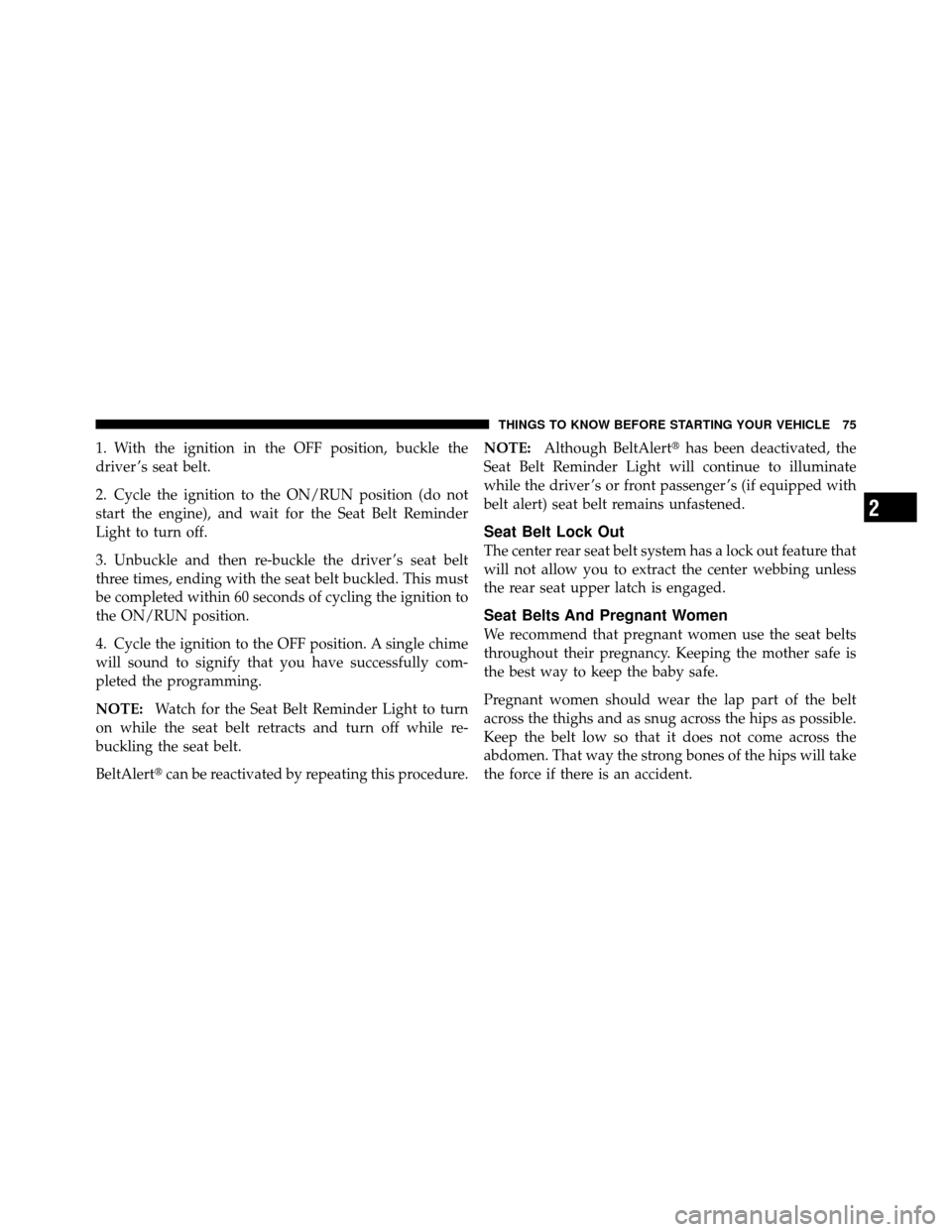 CHRYSLER TOWN AND COUNTRY 2011 5.G Manual PDF 1. With the ignition in the OFF position, buckle the
driver ’s seat belt.
2. Cycle the ignition to the ON/RUN position (do not
start the engine), and wait for the Seat Belt Reminder
Light to turn of