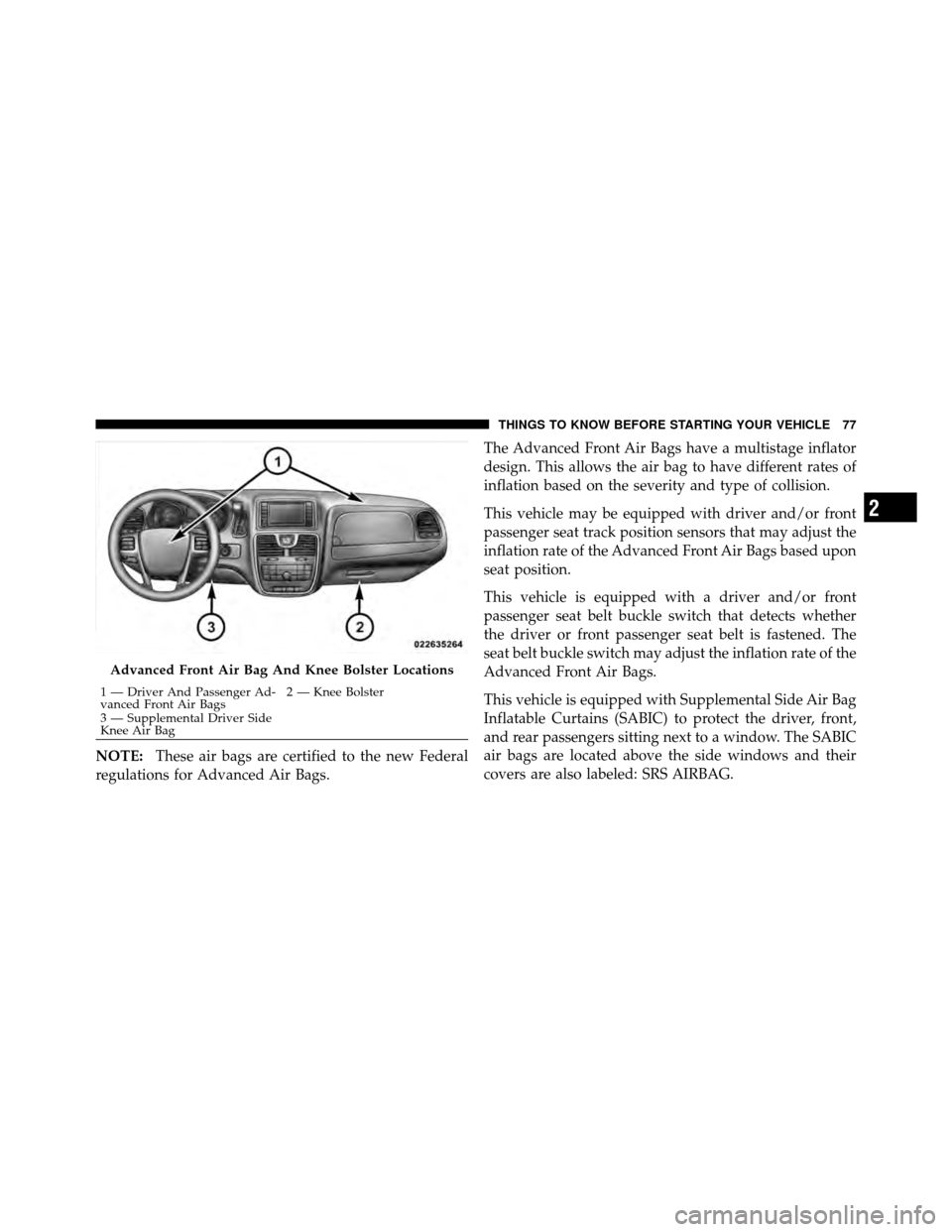 CHRYSLER TOWN AND COUNTRY 2011 5.G Manual PDF NOTE:These air bags are certified to the new Federal
regulations for Advanced Air Bags. The Advanced Front Air Bags have a multistage inflator
design. This allows the air bag to have different rates o