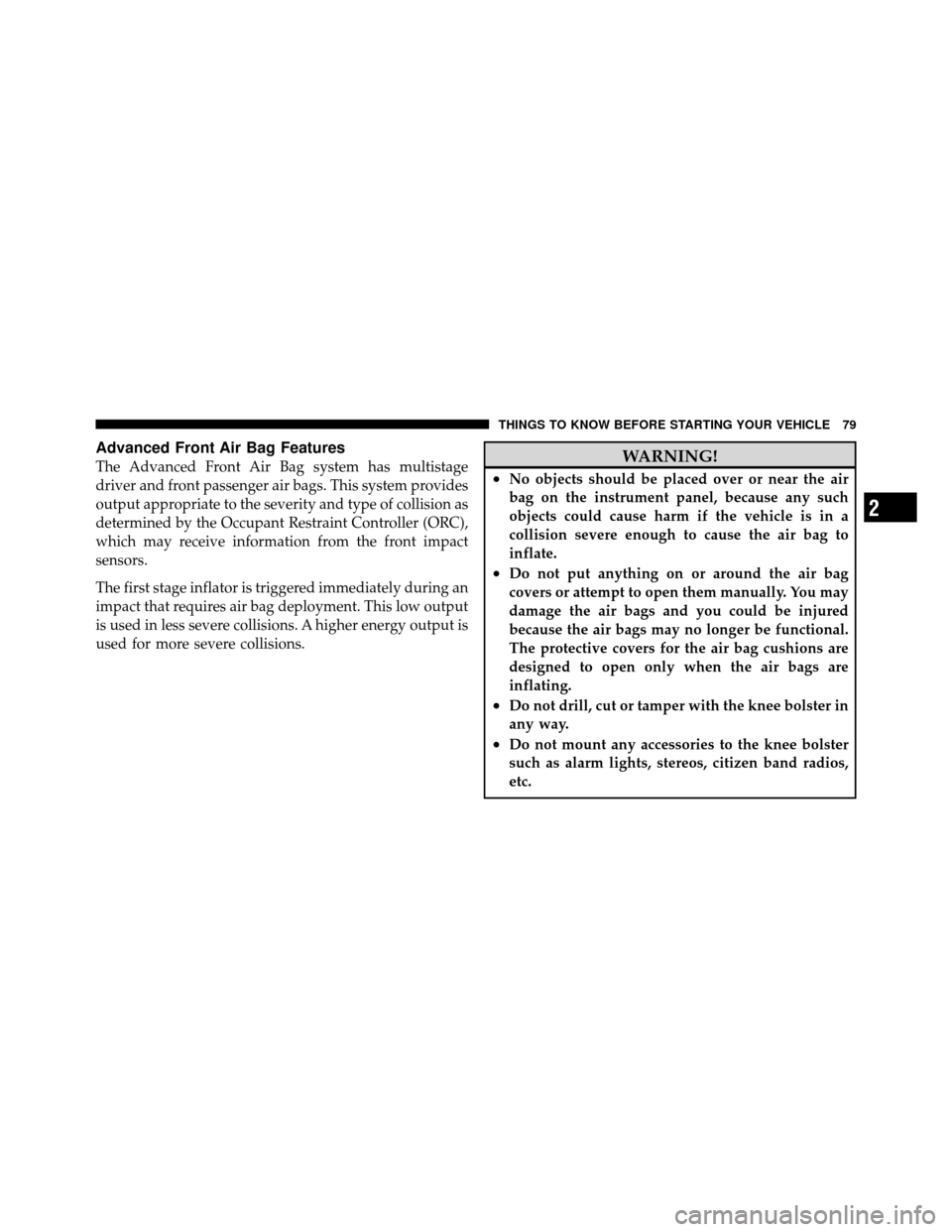 CHRYSLER TOWN AND COUNTRY 2011 5.G Manual Online Advanced Front Air Bag Features
The Advanced Front Air Bag system has multistage
driver and front passenger air bags. This system provides
output appropriate to the severity and type of collision as
d
