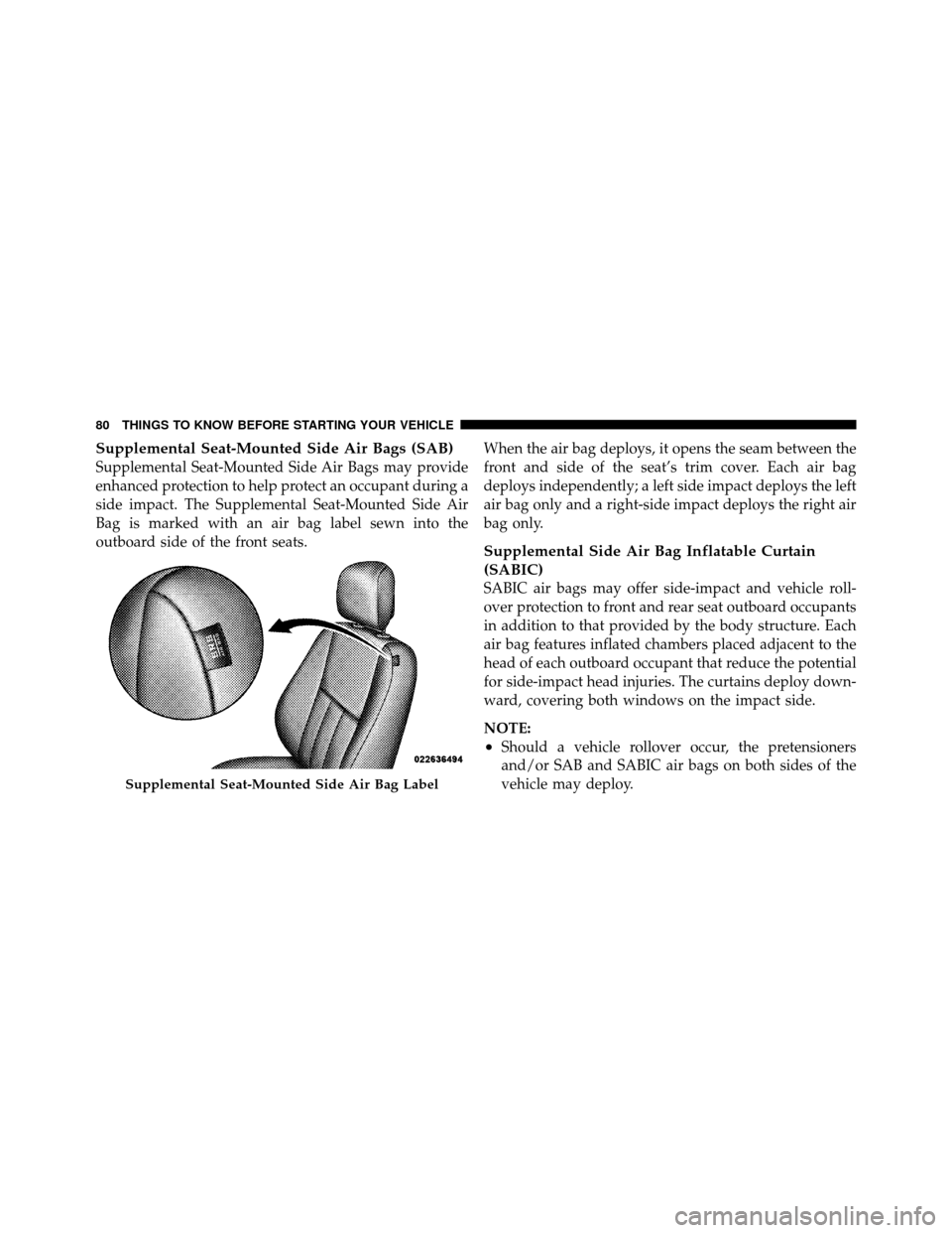 CHRYSLER TOWN AND COUNTRY 2011 5.G Manual Online Supplemental Seat-Mounted Side Air Bags (SAB)
Supplemental Seat-Mounted Side Air Bags may provide
enhanced protection to help protect an occupant during a
side impact. The Supplemental Seat-Mounted Si