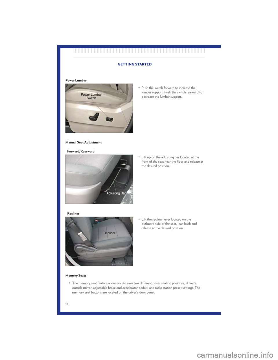 CHRYSLER TOWN AND COUNTRY 2011 5.G User Guide Power Lumbar
• Push the switch forward to increase thelumbar support. Push the switch rearward to
decrease the lumbar support.
Manual Seat Adjustment
Forward/Rearward
• Lift up on the adjusting ba
