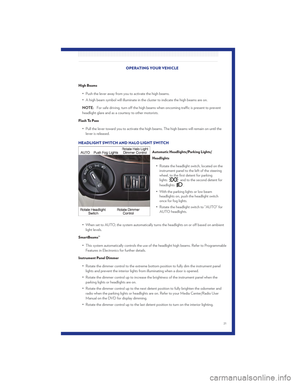 CHRYSLER TOWN AND COUNTRY 2011 5.G User Guide High Beams
• Push the lever away from you to activate the high beams.
• A high beam symbol will illuminate in the cluster to indicate the high beams are on.
NOTE:For safe driving, turn off the hig