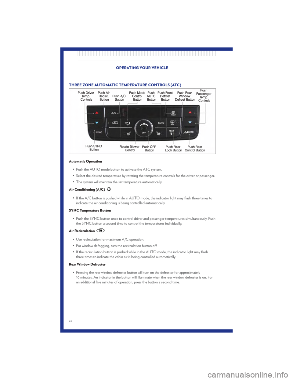 CHRYSLER TOWN AND COUNTRY 2011 5.G Owners Manual THREE ZONE AUTOMATIC TEMPERATURE CONTROLS (ATC)
Automatic Operation
• Push the AUTO mode button to activate the ATC system.
• Select the desired temperature by rotating the temperature controls fo CHRYSLER TOWN AND COUNTRY 2011 5.G Owners Manual THREE ZONE AUTOMATIC TEMPERATURE CONTROLS (ATC)
Automatic Operation
• Push the AUTO mode button to activate the ATC system.
• Select the desired temperature by rotating the temperature controls fo