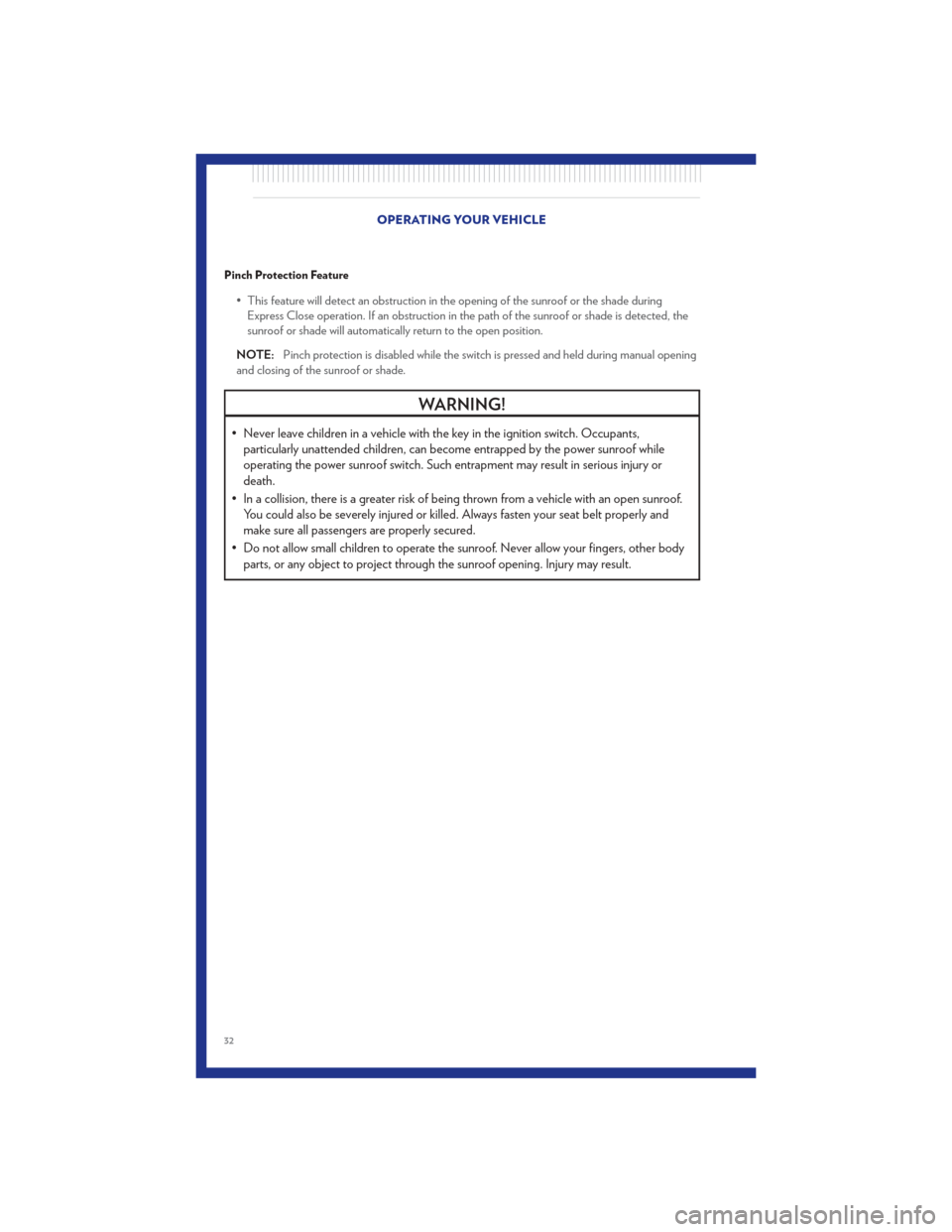 CHRYSLER TOWN AND COUNTRY 2011 5.G Owners Guide Pinch Protection Feature
• This feature will detect an obstruction in the opening of the sunroof or the shade duringExpress Close operation. If an obstruction in the path of the sunroof or shade is 