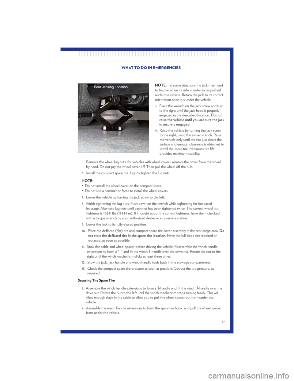 CHRYSLER TOWN AND COUNTRY 2011 5.G User Guide NOTE:In some situations the jack may need
to be placed on its side in order to be pushed
under the vehicle. Return the jack to its correct
orientation once it is under the vehicle.
3. Place the wrench