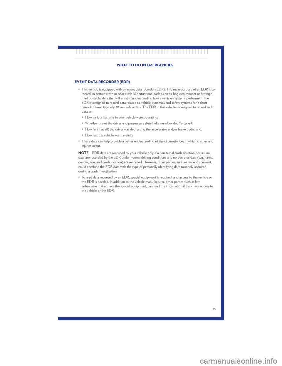 CHRYSLER TOWN AND COUNTRY 2011 5.G User Guide EVENT DATA RECORDER (EDR)• This vehicle is equipped with an event data recorder (EDR). The main purpose of an EDR is torecord, in certain crash or near crash-like situations, such as an air bag depl