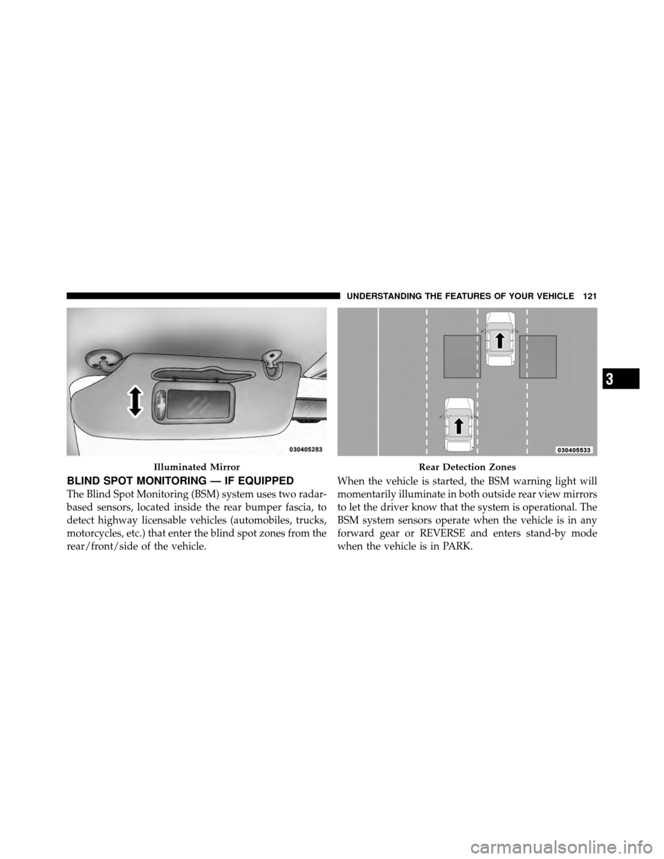 CHRYSLER TOWN AND COUNTRY 2012 5.G Owners Manual BLIND SPOT MONITORING — IF EQUIPPED
The Blind Spot Monitoring (BSM) system uses two radar-
based sensors, located inside the rear bumper fascia, to
detect highway licensable vehicles (automobiles, t CHRYSLER TOWN AND COUNTRY 2012 5.G Owners Manual BLIND SPOT MONITORING — IF EQUIPPED
The Blind Spot Monitoring (BSM) system uses two radar-
based sensors, located inside the rear bumper fascia, to
detect highway licensable vehicles (automobiles, t