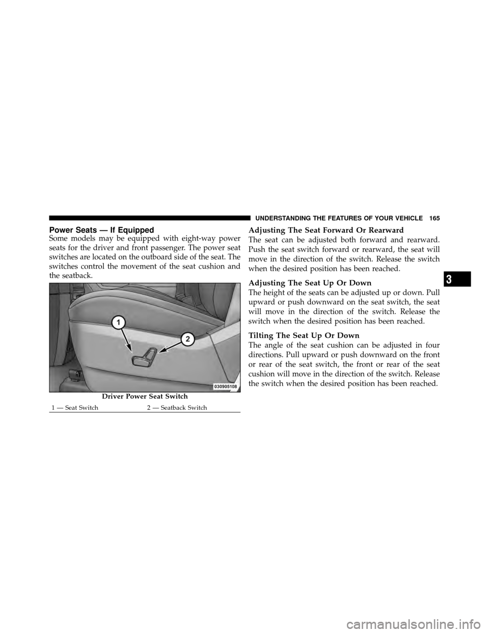 CHRYSLER TOWN AND COUNTRY 2012 5.G Owners Manual Power Seats — If EquippedSome models may be equipped with eight-way power
seats for the driver and front passenger. The power seat
switches are located on the outboard side of the seat. The
switches