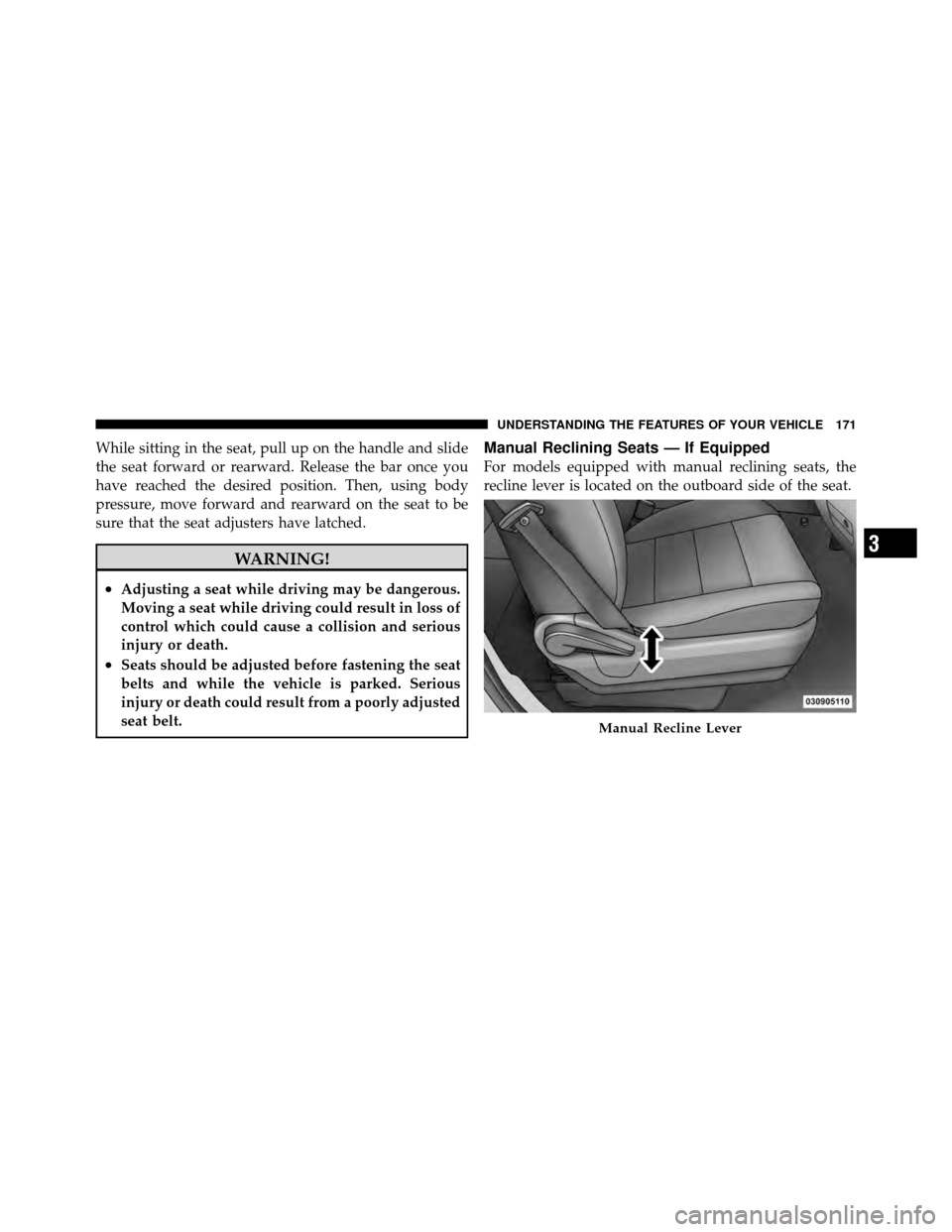 CHRYSLER TOWN AND COUNTRY 2012 5.G Owners Manual While sitting in the seat, pull up on the handle and slide
the seat forward or rearward. Release the bar once you
have reached the desired position. Then, using body
pressure, move forward and rearwar