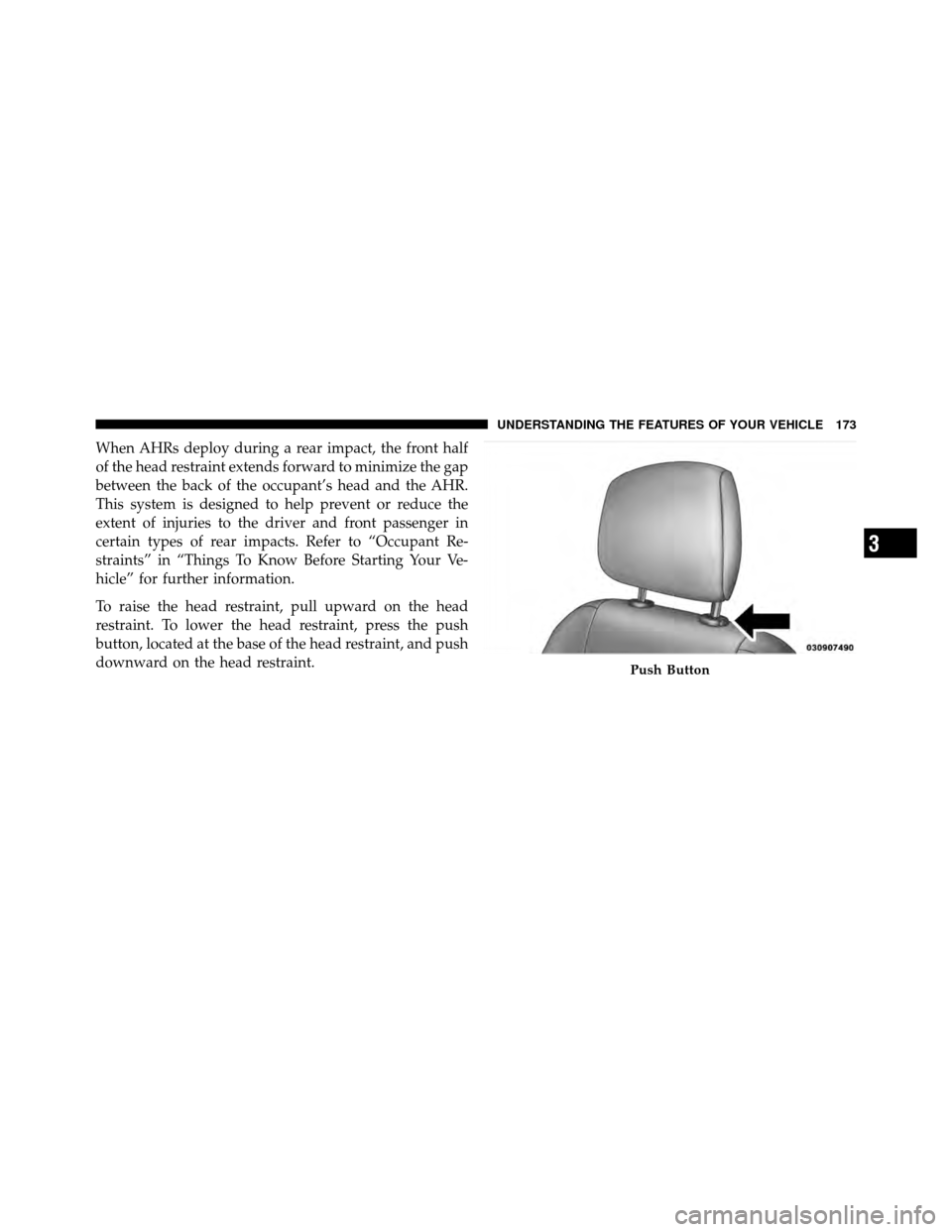 CHRYSLER TOWN AND COUNTRY 2012 5.G Owners Manual When AHRs deploy during a rear impact, the front half
of the head restraint extends forward to minimize the gap
between the back of the occupant’s head and the AHR.
This system is designed to help p