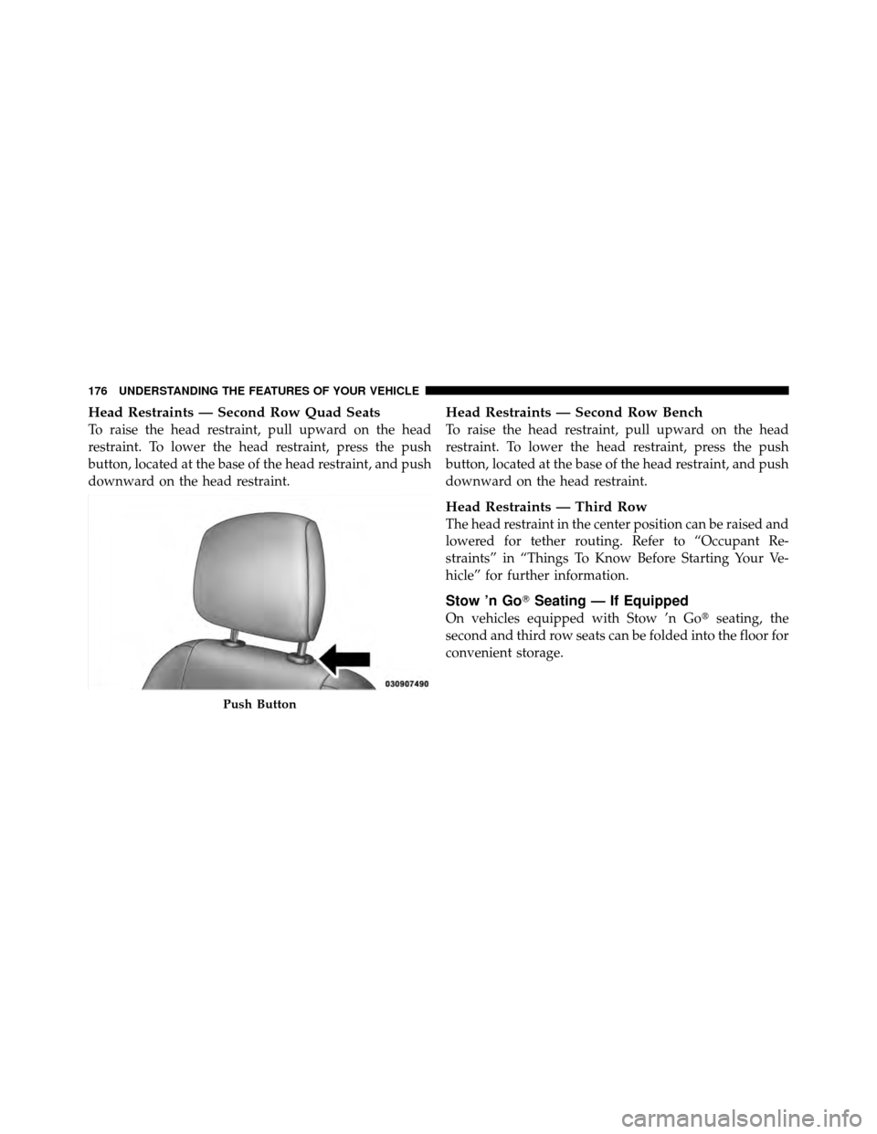 CHRYSLER TOWN AND COUNTRY 2012 5.G Owners Manual Head Restraints — Second Row Quad Seats
To raise the head restraint, pull upward on the head
restraint. To lower the head restraint, press the push
button, located at the base of the head restraint,