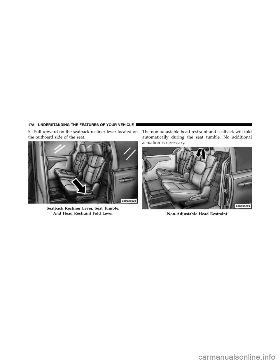 CHRYSLER TOWN AND COUNTRY 2012 5.G Owners Manual 5. Pull upward on the seatback recliner lever located on
the outboard side of the seat.The non-adjustable head restraint and seatback will fold
automatically during the seat tumble. No additional
actu
