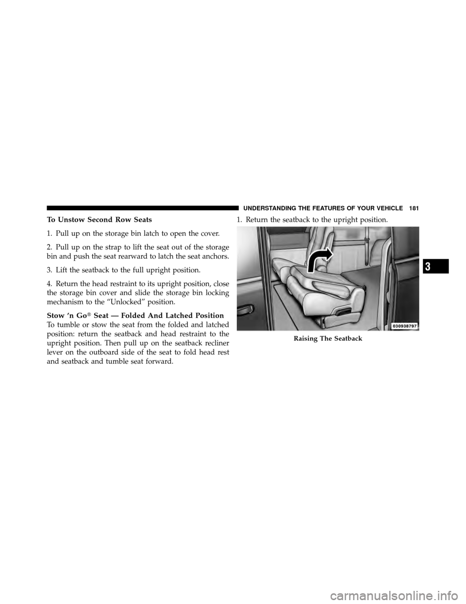 CHRYSLER TOWN AND COUNTRY 2012 5.G Owners Manual To Unstow Second Row Seats
1. Pull up on the storage bin latch to open the cover.
2. Pull up on the strap to lift the seat out of the storage
bin and push the seat rearward to latch the seat anchors.
