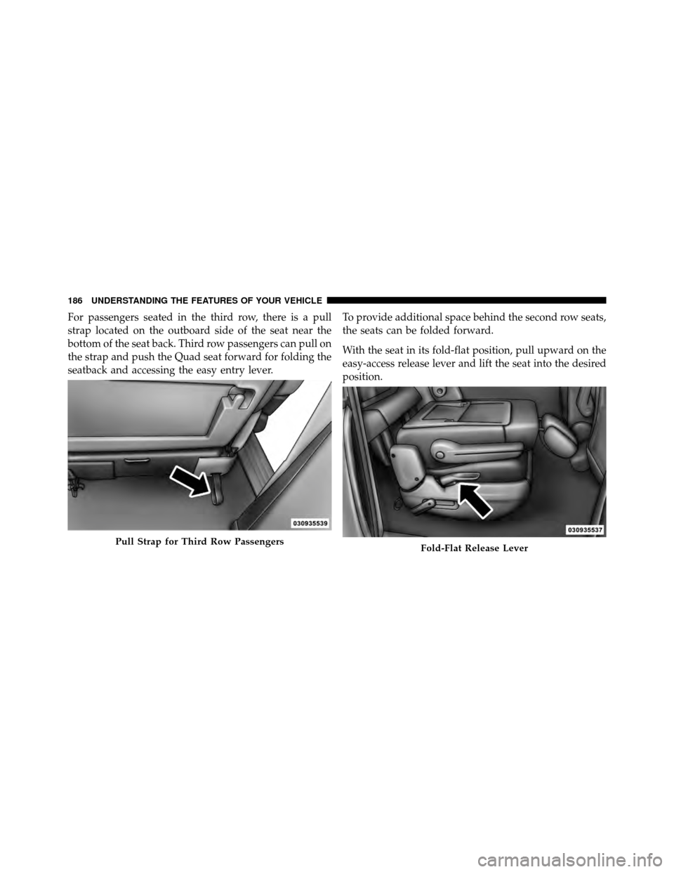 CHRYSLER TOWN AND COUNTRY 2012 5.G Owners Manual For passengers seated in the third row, there is a pull
strap located on the outboard side of the seat near the
bottom of the seat back. Third row passengers can pull on
the strap and push the Quad se