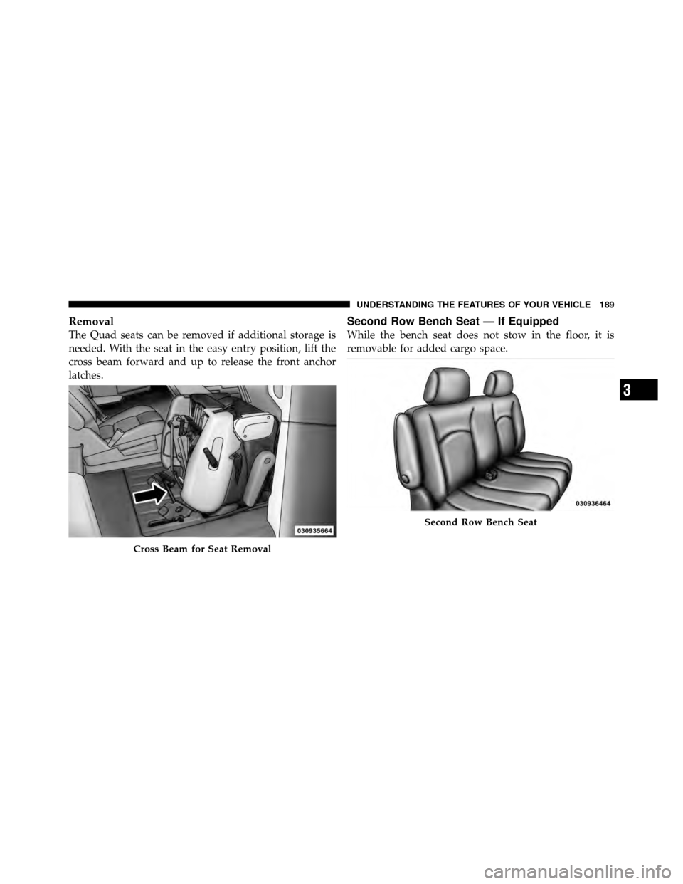 CHRYSLER TOWN AND COUNTRY 2012 5.G Owners Manual Removal
The Quad seats can be removed if additional storage is
needed. With the seat in the easy entry position, lift the
cross beam forward and up to release the front anchor
latches.
Second Row Benc CHRYSLER TOWN AND COUNTRY 2012 5.G Owners Manual Removal
The Quad seats can be removed if additional storage is
needed. With the seat in the easy entry position, lift the
cross beam forward and up to release the front anchor
latches.
Second Row Benc