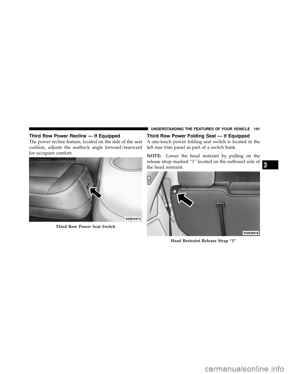 CHRYSLER TOWN AND COUNTRY 2012 5.G Owners Manual Third Row Power Recline — If Equipped
The power recline feature, located on the side of the seat
cushion, adjusts the seatback angle forward/rearward
for occupant comfort.
Third Row Power Folding Se CHRYSLER TOWN AND COUNTRY 2012 5.G Owners Manual Third Row Power Recline — If Equipped
The power recline feature, located on the side of the seat
cushion, adjusts the seatback angle forward/rearward
for occupant comfort.
Third Row Power Folding Se