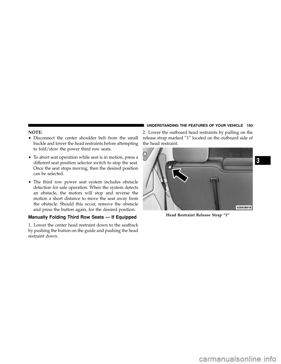 CHRYSLER TOWN AND COUNTRY 2012 5.G Owners Manual NOTE:
•Disconnect the center shoulder belt from the small
buckle and lower the head restraints before attempting
to fold/stow the power third row seats.
•To abort seat operation while seat is in m CHRYSLER TOWN AND COUNTRY 2012 5.G Owners Manual NOTE:
•Disconnect the center shoulder belt from the small
buckle and lower the head restraints before attempting
to fold/stow the power third row seats.
•To abort seat operation while seat is in m