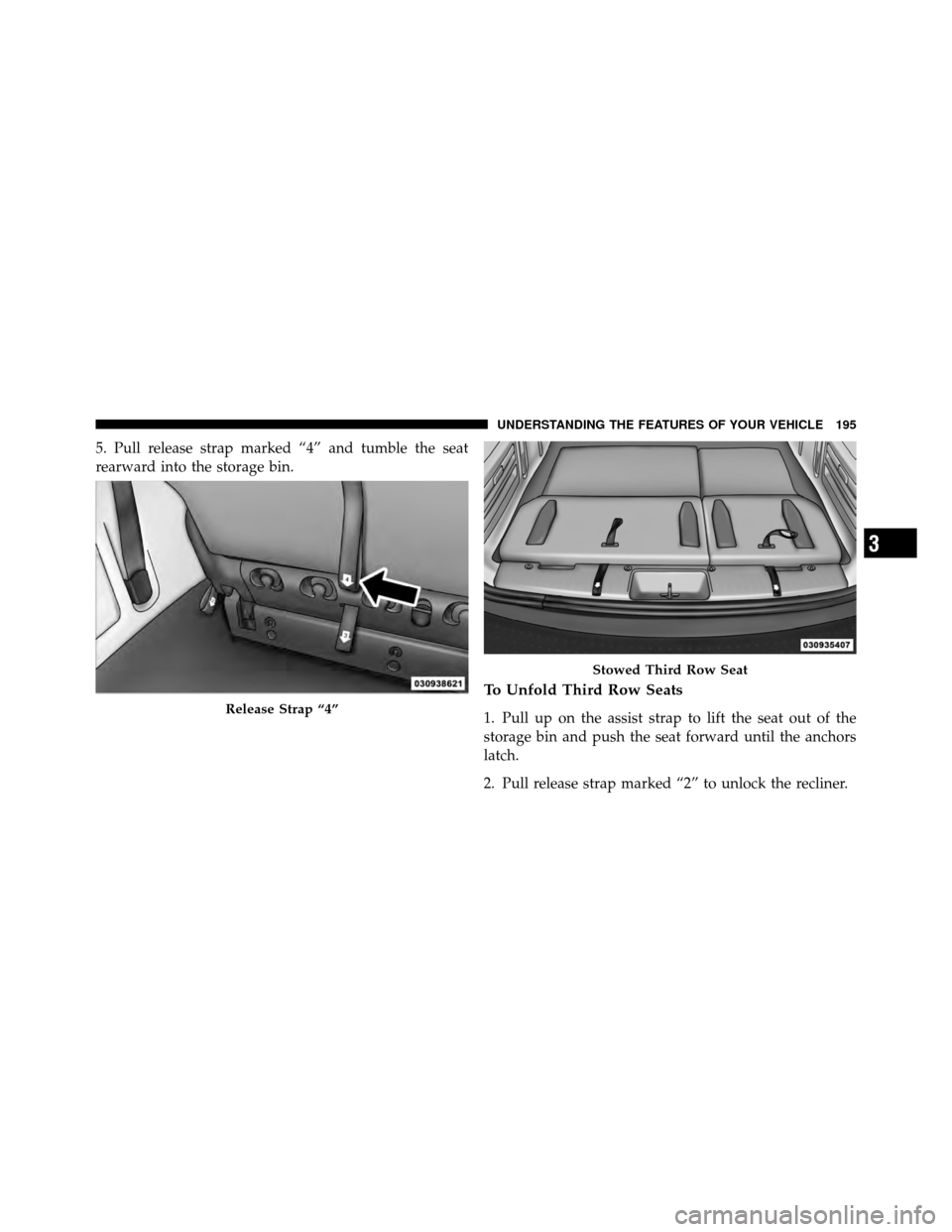 CHRYSLER TOWN AND COUNTRY 2012 5.G Owners Manual 5. Pull release strap marked “4” and tumble the seat
rearward into the storage bin.
To Unfold Third Row Seats
1. Pull up on the assist strap to lift the seat out of the
storage bin and push the se CHRYSLER TOWN AND COUNTRY 2012 5.G Owners Manual 5. Pull release strap marked “4” and tumble the seat
rearward into the storage bin.
To Unfold Third Row Seats
1. Pull up on the assist strap to lift the seat out of the
storage bin and push the se