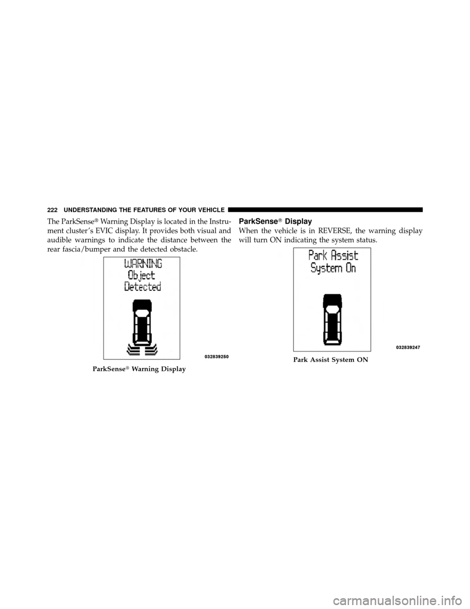 CHRYSLER TOWN AND COUNTRY 2012 5.G Owners Manual The ParkSenseWarning Display is located in the Instru-
ment cluster ’s EVIC display. It provides both visual and
audible warnings to indicate the distance between the
rear fascia/bumper and the det