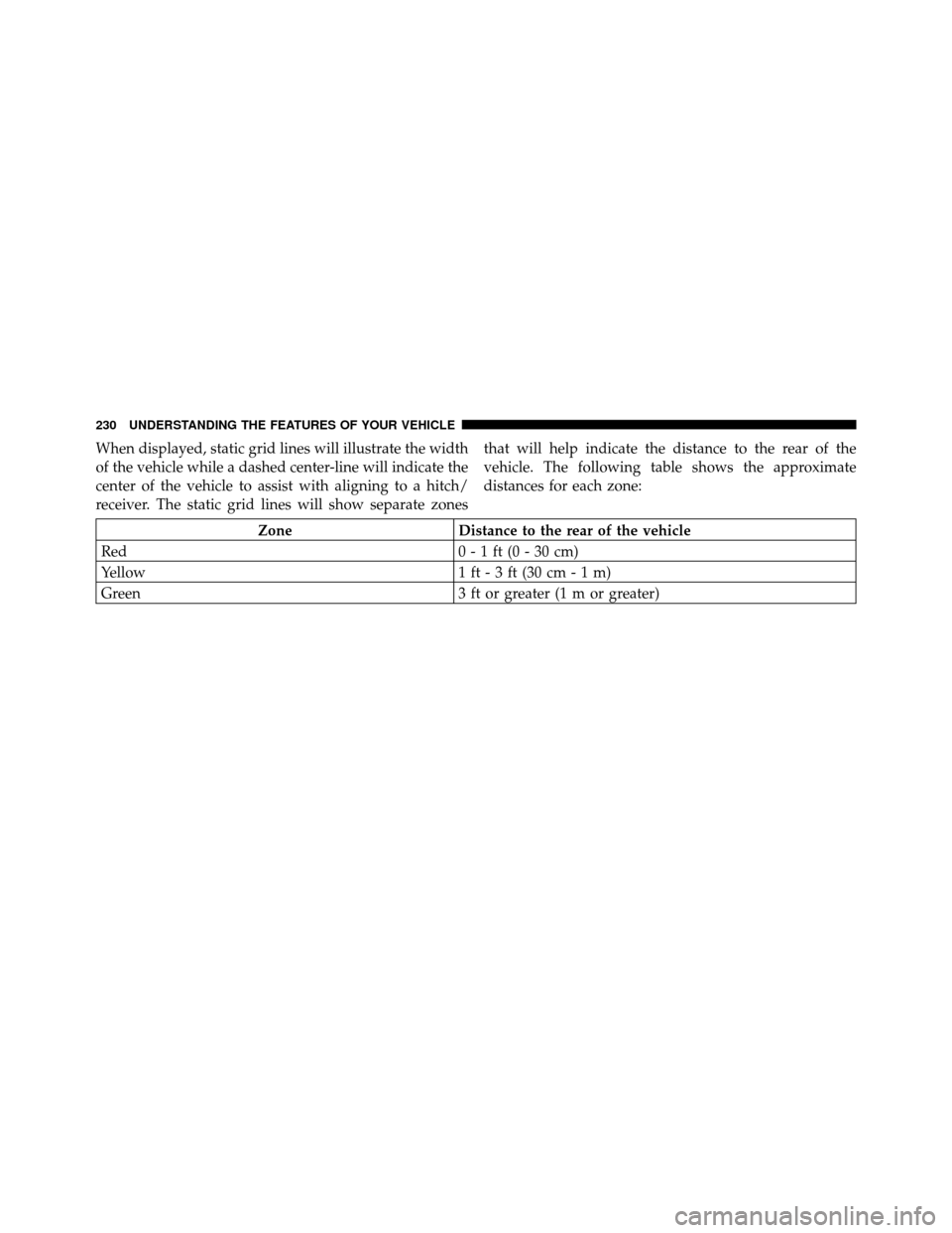 CHRYSLER TOWN AND COUNTRY 2012 5.G Owners Manual When displayed, static grid lines will illustrate the width
of the vehicle while a dashed center-line will indicate the
center of the vehicle to assist with aligning to a hitch/
receiver. The static g