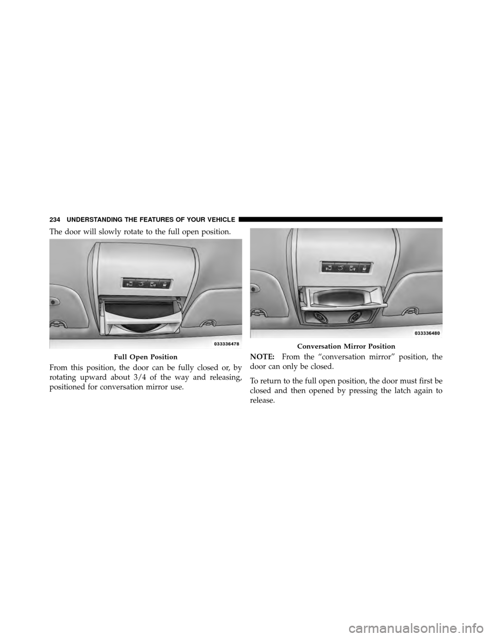 CHRYSLER TOWN AND COUNTRY 2012 5.G Owners Manual The door will slowly rotate to the full open position.
From this position, the door can be fully closed or, by
rotating upward about 3/4 of the way and releasing,
positioned for conversation mirror us