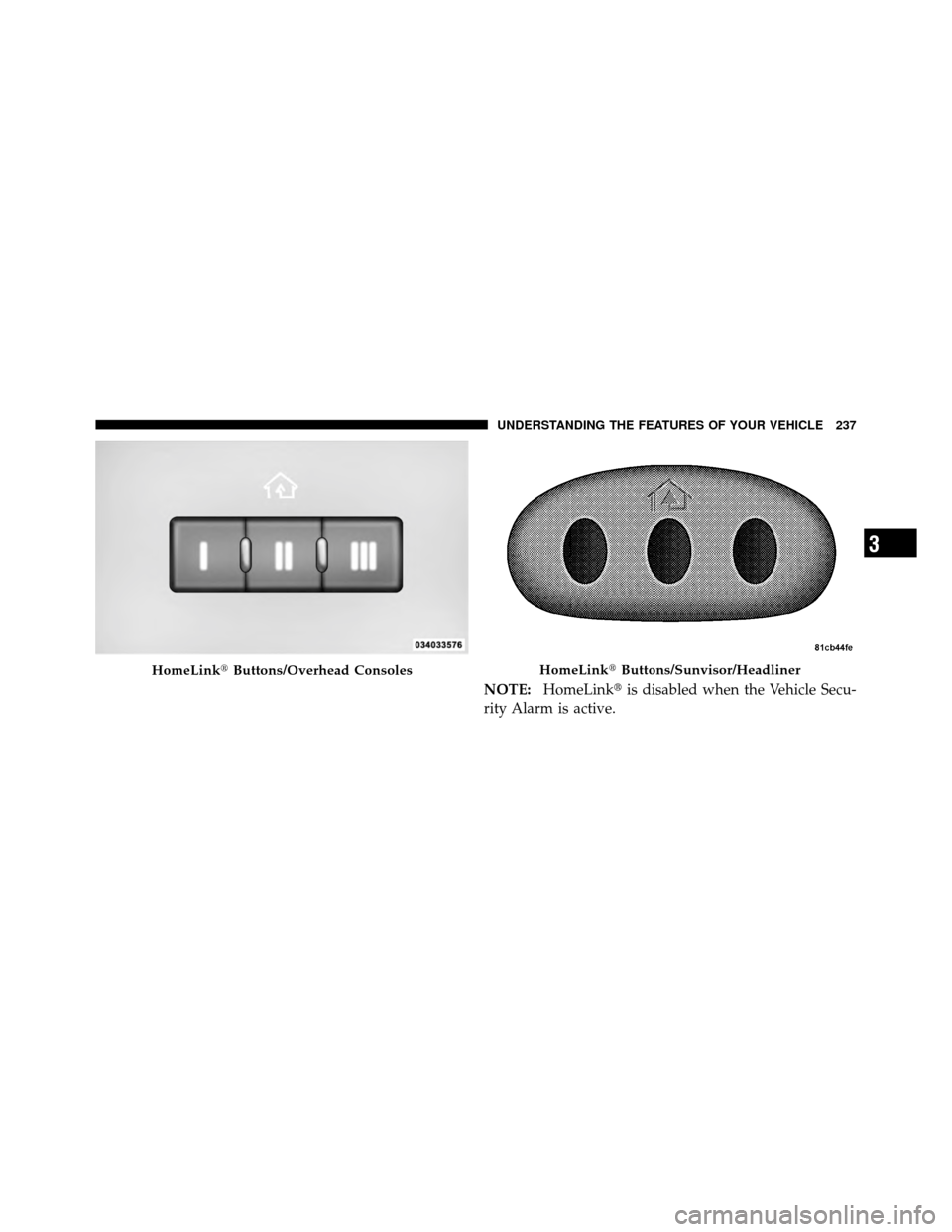 CHRYSLER TOWN AND COUNTRY 2012 5.G Owners Manual NOTE:HomeLink is disabled when the Vehicle Secu-
rity Alarm is active.
HomeLink Buttons/Overhead ConsolesHomeLinkButtons/Sunvisor/Headliner
3
UNDERSTANDING THE FEATURES OF YOUR VEHICLE 237 