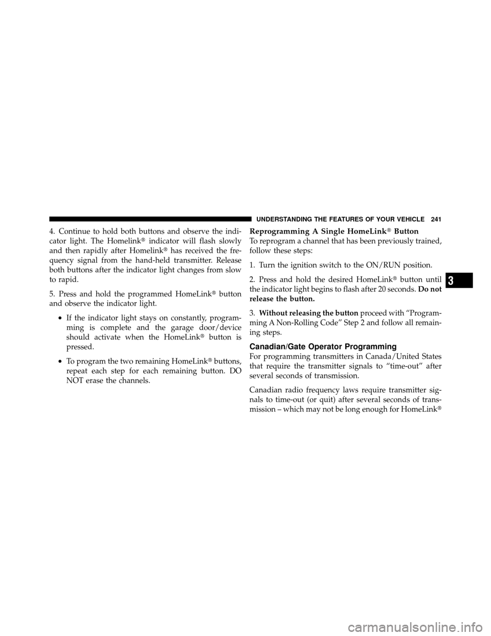 CHRYSLER TOWN AND COUNTRY 2012 5.G Owners Manual 4. Continue to hold both buttons and observe the indi-
cator light. The Homelinkindicator will flash slowly
and then rapidly after Homelink has received the fre-
quency signal from the hand-held tra