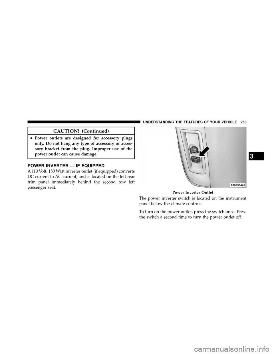 CHRYSLER TOWN AND COUNTRY 2012 5.G Owners Manual CAUTION! (Continued)
•Power outlets are designed for accessory plugs
only. Do not hang any type of accessory or acces-
sory bracket from the plug. Improper use of the
power outlet can cause damage.
