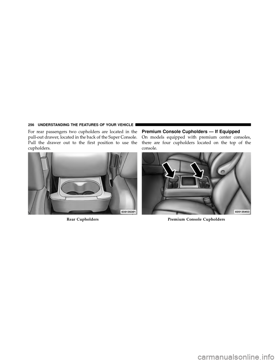 CHRYSLER TOWN AND COUNTRY 2012 5.G Owners Manual For rear passengers two cupholders are located in the
pull-out drawer, located in the back of the Super Console.
Pull the drawer out to the first position to use the
cupholders.Premium Console Cuphold